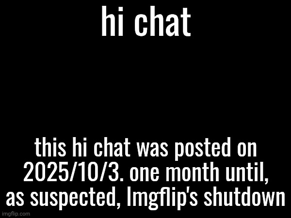 sexo | hi chat; this hi chat was posted on 2025/10/3. one month until, as suspected, Imgflip's shutdown | made w/ Imgflip meme maker