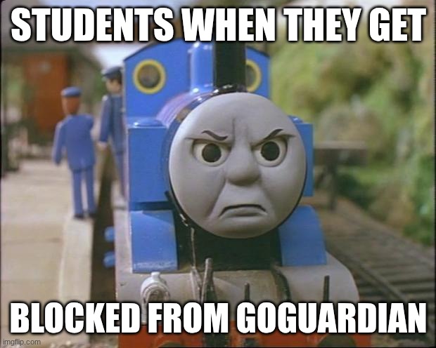 Thomas the tank engine | STUDENTS WHEN THEY GET BLOCKED FROM GOGUARDIAN | image tagged in thomas the tank engine | made w/ Imgflip meme maker