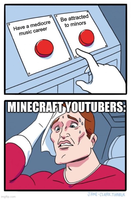 P.O.V.: Minecraft YouTuber’s: | Be attracted to minors; Have a mediocre music career; MINECRAFT YOUTUBERS: | image tagged in memes,two buttons | made w/ Imgflip meme maker