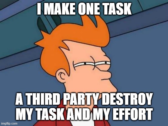 the bad people exist | I MAKE ONE TASK; A THIRD PARTY DESTROY MY TASK AND MY EFFORT | image tagged in memes,futurama fry | made w/ Imgflip meme maker