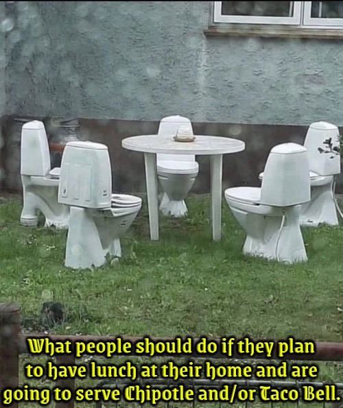 What People Should Do | What people should do if they plan to have lunch at their home and are going to serve Chipotle and/or Taco Bell. | image tagged in taco bell,chipotle,diarrhea,lunch,good advice,plan ahead | made w/ Imgflip meme maker