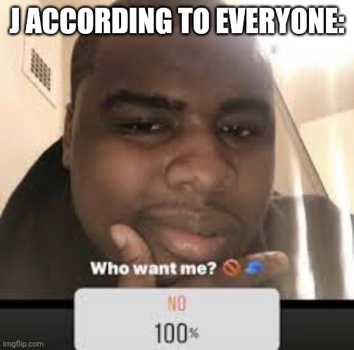 Buncha haters | J ACCORDING TO EVERYONE: | made w/ Imgflip meme maker