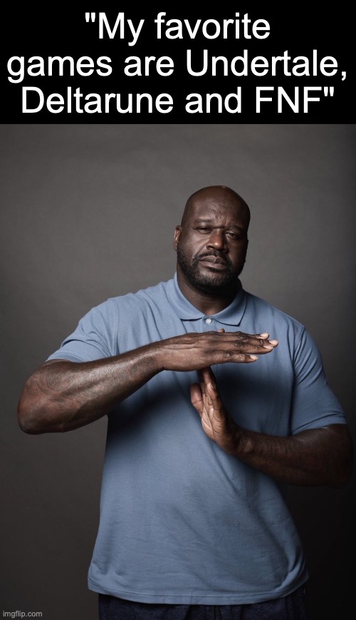 Shaq timeout | "My favorite games are Undertale, Deltarune and FNF" | image tagged in shaq timeout,msmg | made w/ Imgflip meme maker