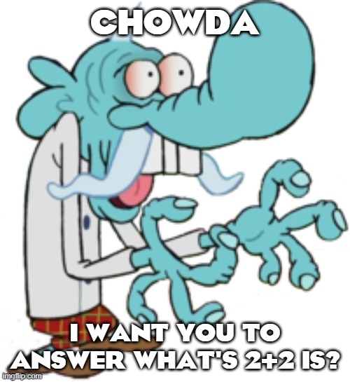 LOL | CHOWDA; I WANT YOU TO ANSWER WHAT'S 2+2 IS? | image tagged in chowdah | made w/ Imgflip meme maker