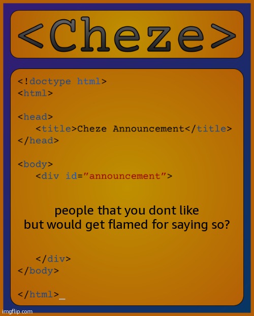 users* | people that you dont like but would get flamed for saying so? | image tagged in cheze html temp | made w/ Imgflip meme maker