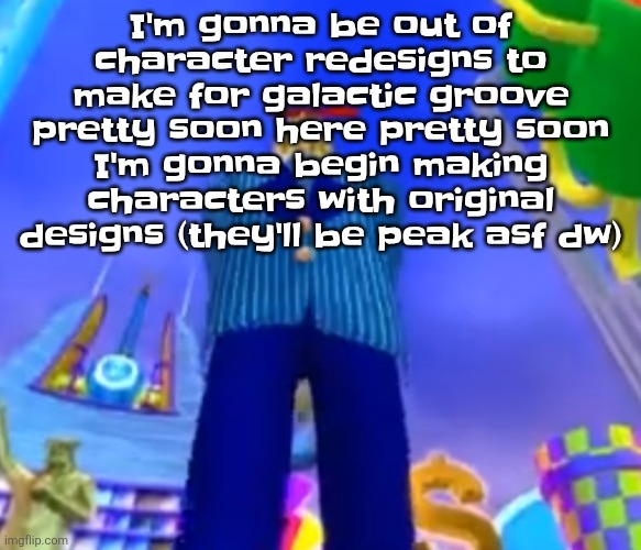 Aura farming | I'm gonna be out of character redesigns to make for galactic groove pretty soon here pretty soon I'm gonna begin making characters with original designs (they'll be peak asf dw) | image tagged in aura farming | made w/ Imgflip meme maker