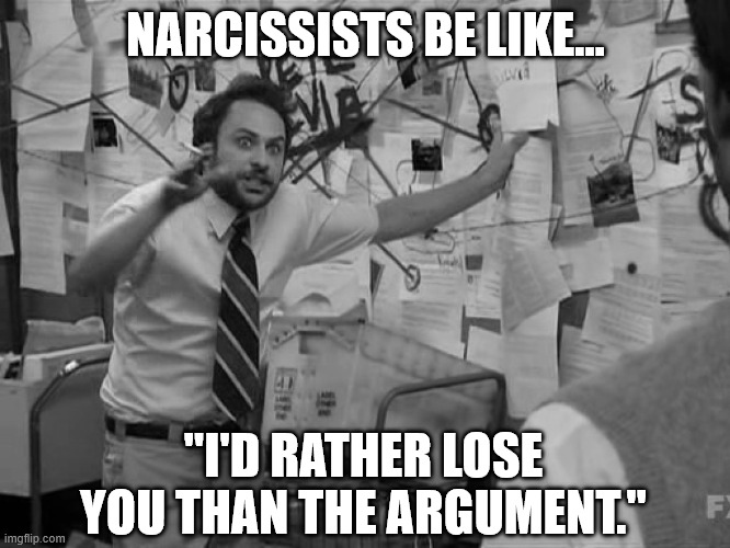 Narcissists | NARCISSISTS BE LIKE... "I'D RATHER LOSE YOU THAN THE ARGUMENT." | image tagged in narcissist | made w/ Imgflip meme maker