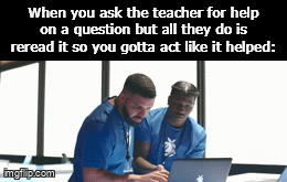 That did NOT help teach... | When you ask the teacher for help on a question but all they do is reread it so you gotta act like it helped: | image tagged in gifs,funny,meme,memes,funny meme,relatable | made w/ Imgflip video-to-gif maker