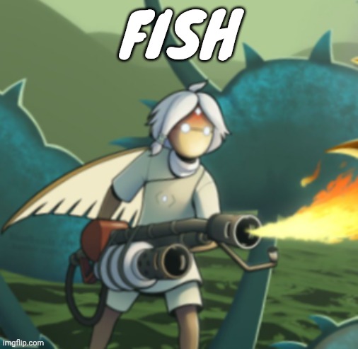 Yeah I have no idea what to do right now | FISH | image tagged in moth committing arson | made w/ Imgflip meme maker