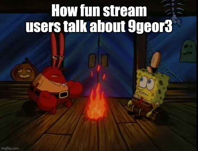 This title made you laugh | How fun stream users talk about 9geor3 | image tagged in mr krabs campfire,fun stream,bowser fart,9geor3,fart,random tag i decided to put | made w/ Imgflip meme maker