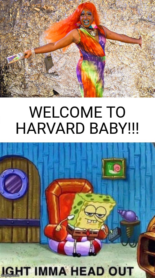 We've come so far as a species | WELCOME TO HARVARD BABY!!! | image tagged in memes,spongebob ight imma head out,politics,transgender | made w/ Imgflip meme maker