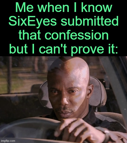 . | Me when I know SixEyes submitted that confession but I can't prove it: | image tagged in doakes | made w/ Imgflip meme maker