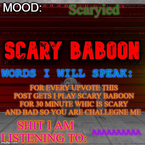 Scarty baboon tempate | Scaryied; FOR EVERY UPVOTE THIS POST GETS I PLAY SCARY BABOON FOR 30 MINUTE WHIC IS SCARY AND BAD SO YOU ARE CHALLEGNE ME; AAAAAAAAAA | image tagged in scarty baboon tempate | made w/ Imgflip meme maker