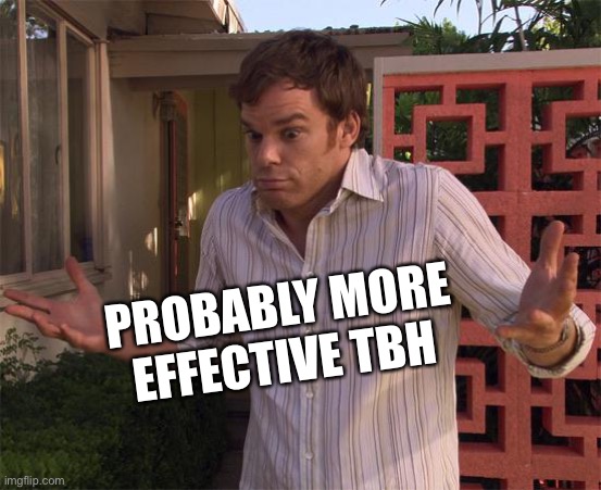 Dexter Shrug | PROBABLY MORE EFFECTIVE TBH | image tagged in dexter shrug | made w/ Imgflip meme maker