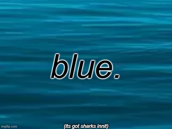 (its got sharks innit) | blue. (its got sharks innit) | made w/ Imgflip meme maker