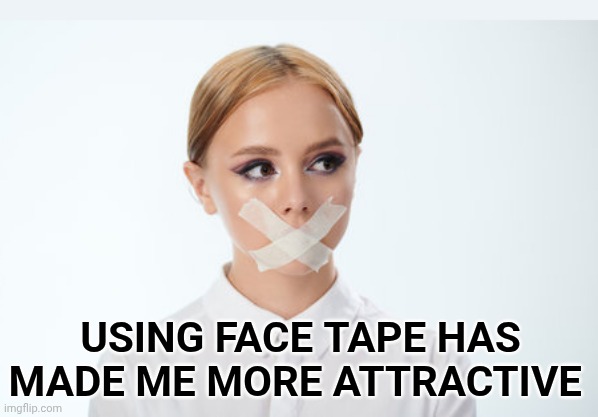 WELL SHUT MY MOUTH | USING FACE TAPE HAS MADE ME MORE ATTRACTIVE | image tagged in quiet,tape | made w/ Imgflip meme maker