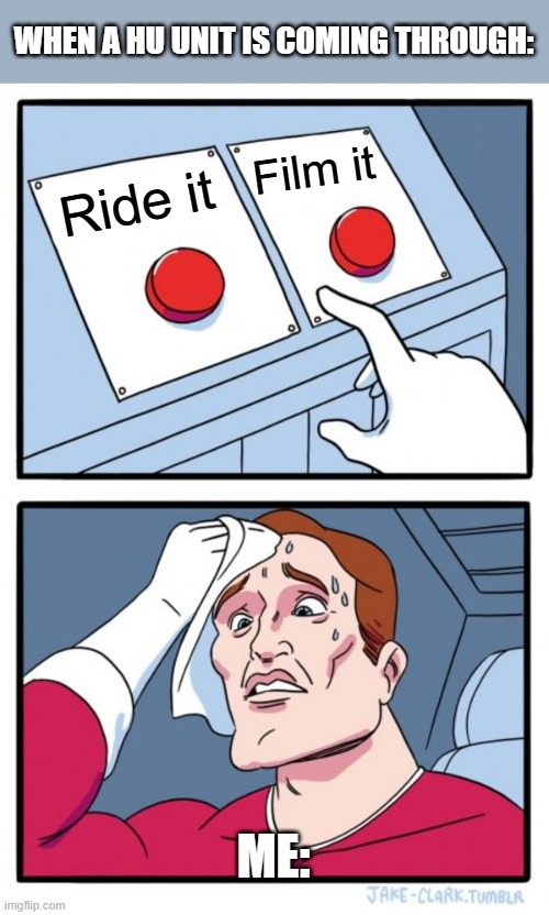 What do I do in this situation? | WHEN A HU UNIT IS COMING THROUGH:; Film it; Ride it; ME: | image tagged in memes,two buttons,funny,trains,heritage | made w/ Imgflip meme maker