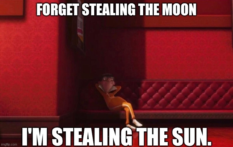 Vector | FORGET STEALING THE MOON I'M STEALING THE SUN. | image tagged in vector | made w/ Imgflip meme maker