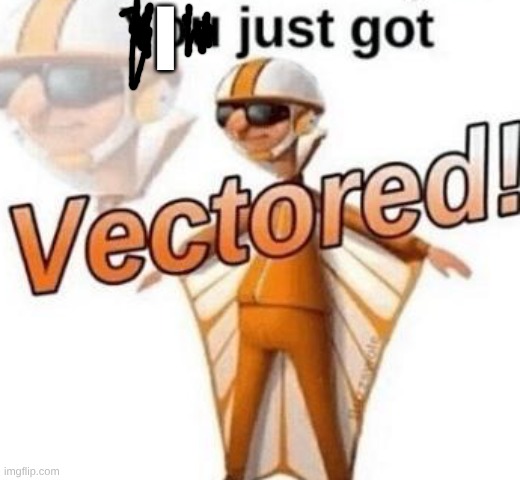 I | image tagged in you just got vectored | made w/ Imgflip meme maker
