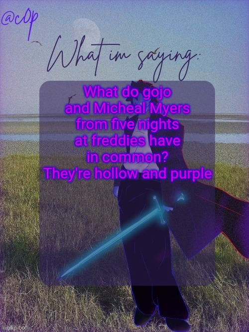 c0p template by Grace | What do gojo and Micheal Myers from five nights at freddies have in common? They're hollow and purple | image tagged in c0p template by grace | made w/ Imgflip meme maker