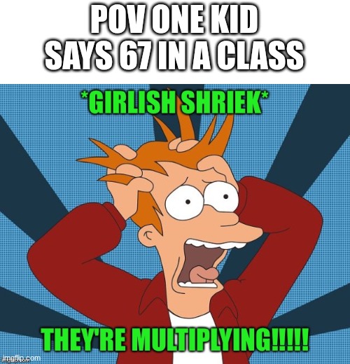 its literally so true tho | POV ONE KID SAYS 67 IN A CLASS | image tagged in funny,futurama fry,c00lkidd,idk | made w/ Imgflip meme maker