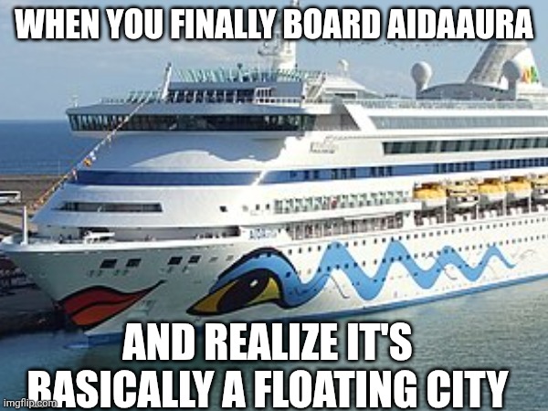 WHEN YOU FINALLY BOARD AIDAAURA; AND REALIZE IT'S BASICALLY A FLOATING CITY | image tagged in cruise ship | made w/ Imgflip meme maker