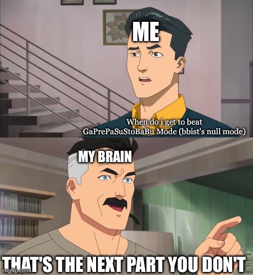 Bruh | ME; When do i get to beat GaPrePaSuStoBaBu Mode (bbist's null mode); MY BRAIN; THAT'S THE NEXT PART YOU DON'T | image tagged in that's the neat part you don't | made w/ Imgflip meme maker