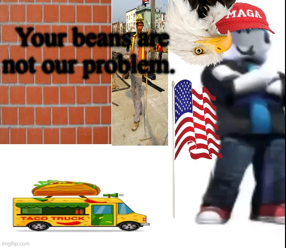 Riots riots! | Your beans are not our problem. | image tagged in roblox,trump wall,usa,mexico,shitpost | made w/ Imgflip meme maker
