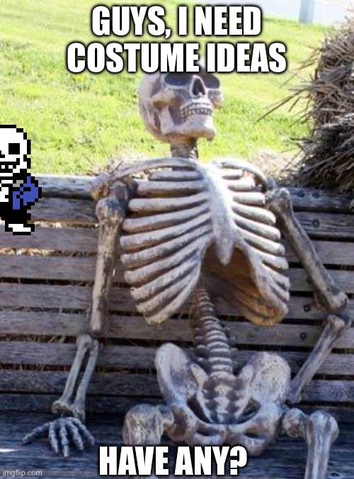 HALP | GUYS, I NEED COSTUME IDEAS; HAVE ANY? | image tagged in memes,waiting skeleton | made w/ Imgflip meme maker