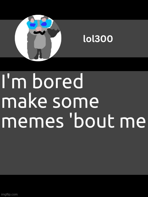 lol300 announcement template but straight to the point | I'm bored make some memes 'bout me | image tagged in lol300 announcement template but straight to the point | made w/ Imgflip meme maker