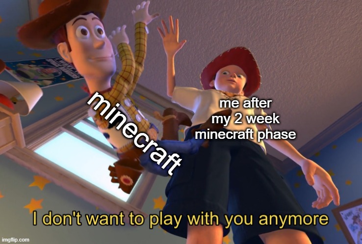 2 week minecraft phase meme | minecraft; me after my 2 week minecraft phase | image tagged in i don't want to play with you anymore | made w/ Imgflip meme maker