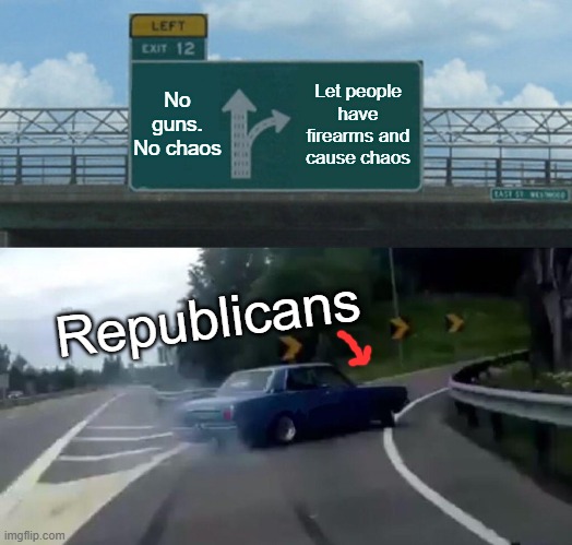 Left Exit 12 Off Ramp | No guns. No chaos; Let people have firearms and cause chaos; Republicans | image tagged in memes,left exit 12 off ramp | made w/ Imgflip meme maker