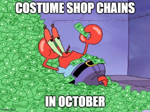 mr krabs money | COSTUME SHOP CHAINS; IN OCTOBER | image tagged in mr krabs money | made w/ Imgflip meme maker