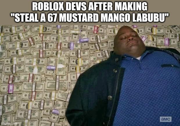 huell money | ROBLOX DEVS AFTER MAKING "STEAL A 67 MUSTARD MANGO LABUBU" | image tagged in huell money | made w/ Imgflip meme maker