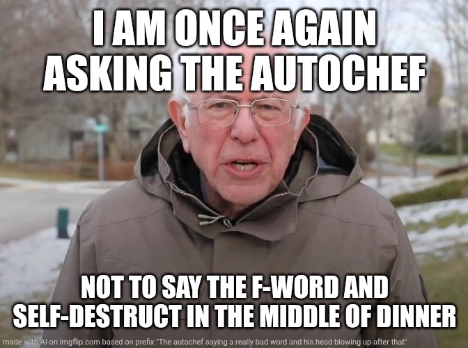 Bernie Sanders Once Again Asking | I AM ONCE AGAIN ASKING THE AUTOCHEF; NOT TO SAY THE F-WORD AND SELF-DESTRUCT IN THE MIDDLE OF DINNER | image tagged in bernie sanders once again asking | made w/ Imgflip meme maker