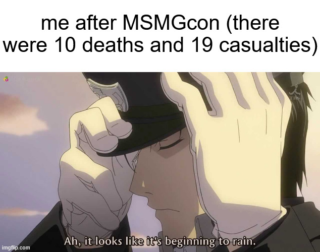 me after MSMGcon (there were 10 deaths and 19 casualties) | made w/ Imgflip meme maker