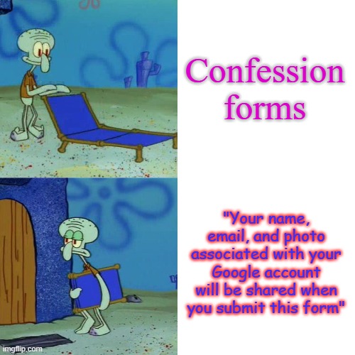 Squidward chair | Confession forms; "Your name, email, and photo associated with your Google account will be shared when you submit this form" | image tagged in squidward chair | made w/ Imgflip meme maker