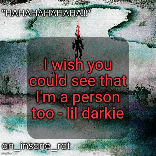 street rat's lil darkie temp | I wish you could see that I'm a person too - lil darkie | image tagged in street rat's lil darkie temp | made w/ Imgflip meme maker