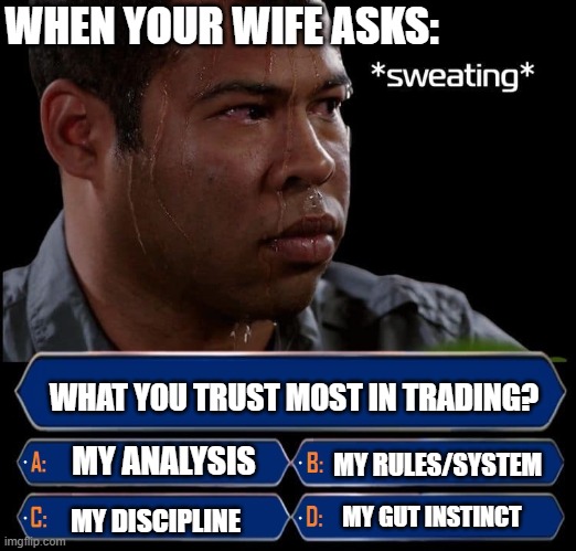 When your wife asks what you trust most in trading, after placing that order without SL | WHEN YOUR WIFE ASKS:; WHAT YOU TRUST MOST IN TRADING? MY RULES/SYSTEM; MY ANALYSIS; MY GUT INSTINCT; MY DISCIPLINE | image tagged in who wants to be a millionaire | made w/ Imgflip meme maker