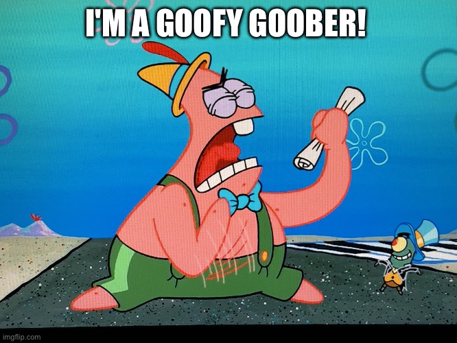 I'm a goofy goober | I'M A GOOFY GOOBER! | image tagged in patrick star,spongebob,funny,memes,relatable,goofy goober | made w/ Imgflip meme maker