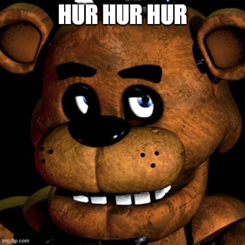The funny murder bear. Laugh guys. | HUR HUR HUR | image tagged in freddy fazbear | made w/ Imgflip meme maker
