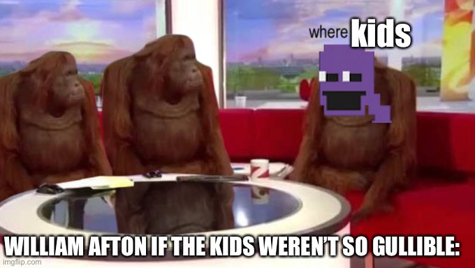 where banana | kids; WILLIAM AFTON IF THE KIDS WEREN’T SO GULLIBLE: | image tagged in where banana | made w/ Imgflip meme maker
