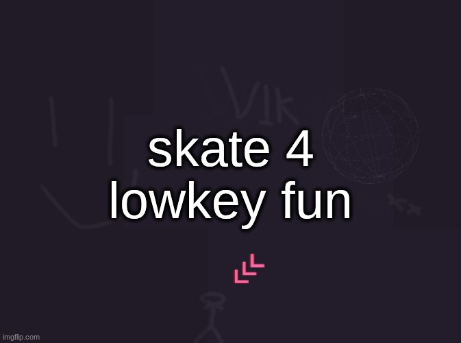 vik's image | skate 4 lowkey fun | image tagged in vik's image | made w/ Imgflip meme maker
