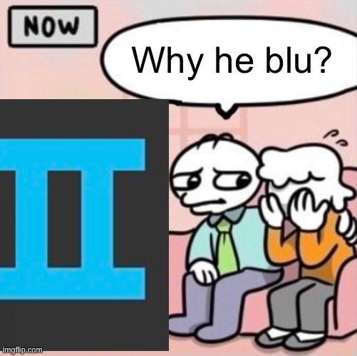 I’m blue | Why he blu? | made w/ Imgflip meme maker
