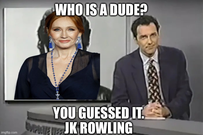 You Guessed Who’s A Dude | WHO IS A DUDE? YOU GUESSED IT.
JK ROWLING | image tagged in you guessed it frank stallone,memes | made w/ Imgflip meme maker