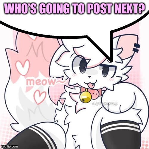 femboy boykisser speech bubble | WHO’S GOING TO POST NEXT? | image tagged in femboy boykisser speech bubble | made w/ Imgflip meme maker
