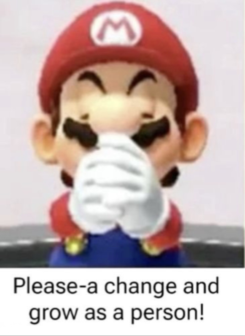 Please-a change and grow as a person! Blank Meme Template