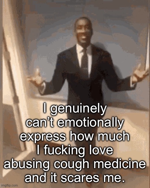 I love it more than I can ever verbally explain. It’s the greatest. And I mean GREATEST 6-8 hours EVER. | I genuinely can’t emotionally express how much I fucking love abusing cough medicine and it scares me. | image tagged in smiling black guy in suit | made w/ Imgflip meme maker