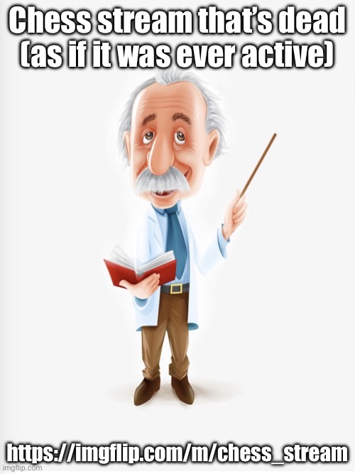 Albert Einstein | Chess stream that’s dead (as if it was ever active); https://imgflip.com/m/chess_stream | image tagged in albert einstein | made w/ Imgflip meme maker