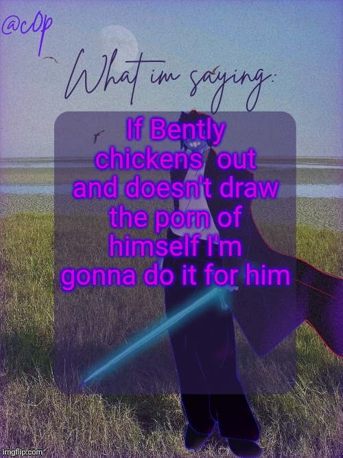His post has over 6 upvotes he better do it now | If Bently chickens  out and doesn't draw the porn of himself I'm gonna do it for him | image tagged in c0p template by grace | made w/ Imgflip meme maker